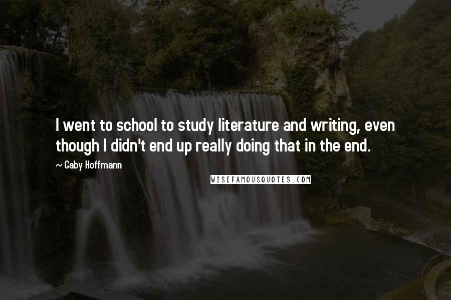 Gaby Hoffmann Quotes: I went to school to study literature and writing, even though I didn't end up really doing that in the end.