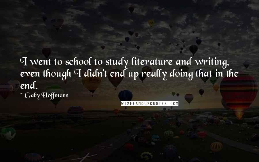 Gaby Hoffmann Quotes: I went to school to study literature and writing, even though I didn't end up really doing that in the end.