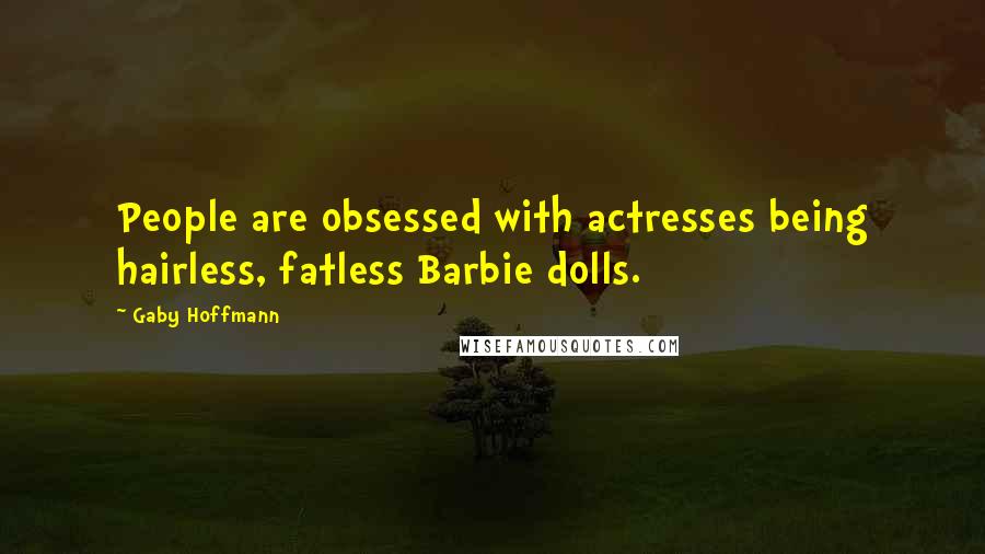 Gaby Hoffmann Quotes: People are obsessed with actresses being hairless, fatless Barbie dolls.