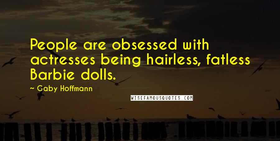 Gaby Hoffmann Quotes: People are obsessed with actresses being hairless, fatless Barbie dolls.