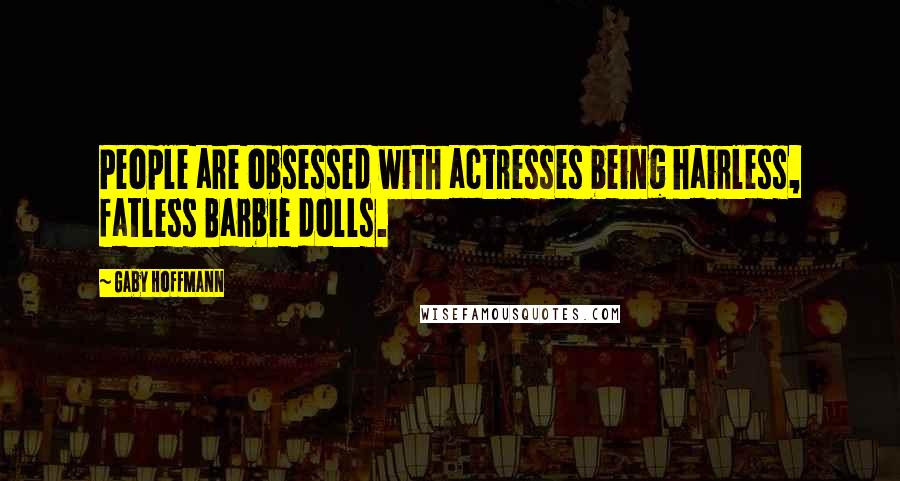 Gaby Hoffmann Quotes: People are obsessed with actresses being hairless, fatless Barbie dolls.