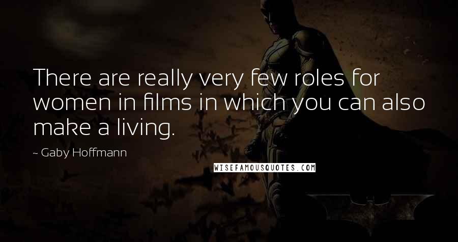 Gaby Hoffmann Quotes: There are really very few roles for women in films in which you can also make a living.