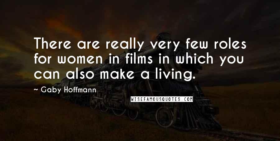 Gaby Hoffmann Quotes: There are really very few roles for women in films in which you can also make a living.