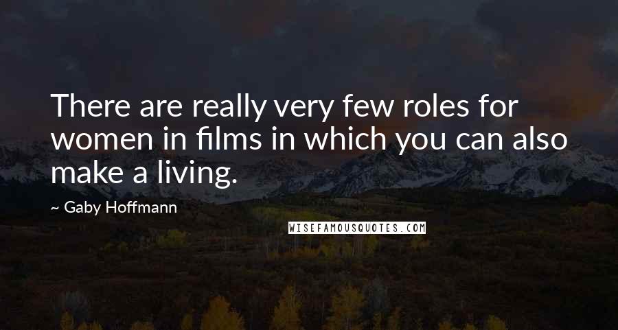 Gaby Hoffmann Quotes: There are really very few roles for women in films in which you can also make a living.