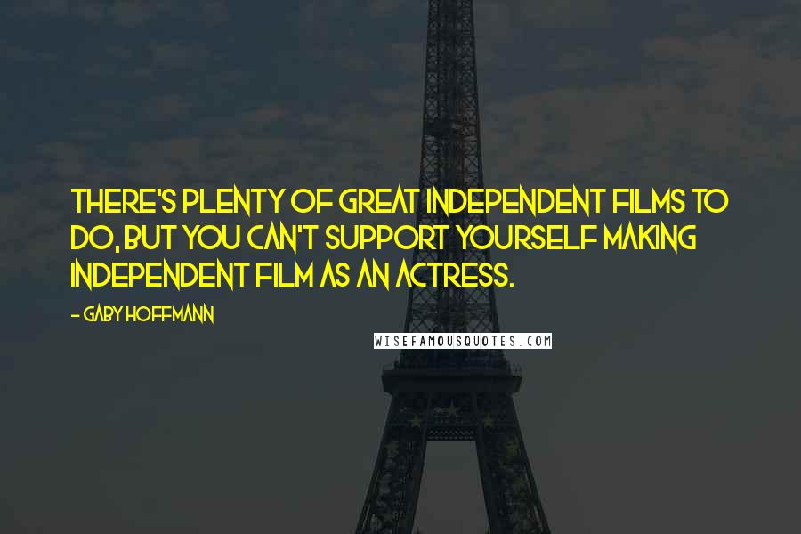 Gaby Hoffmann Quotes: There's plenty of great independent films to do, but you can't support yourself making independent film as an actress.