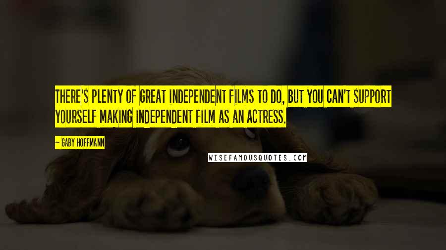 Gaby Hoffmann Quotes: There's plenty of great independent films to do, but you can't support yourself making independent film as an actress.