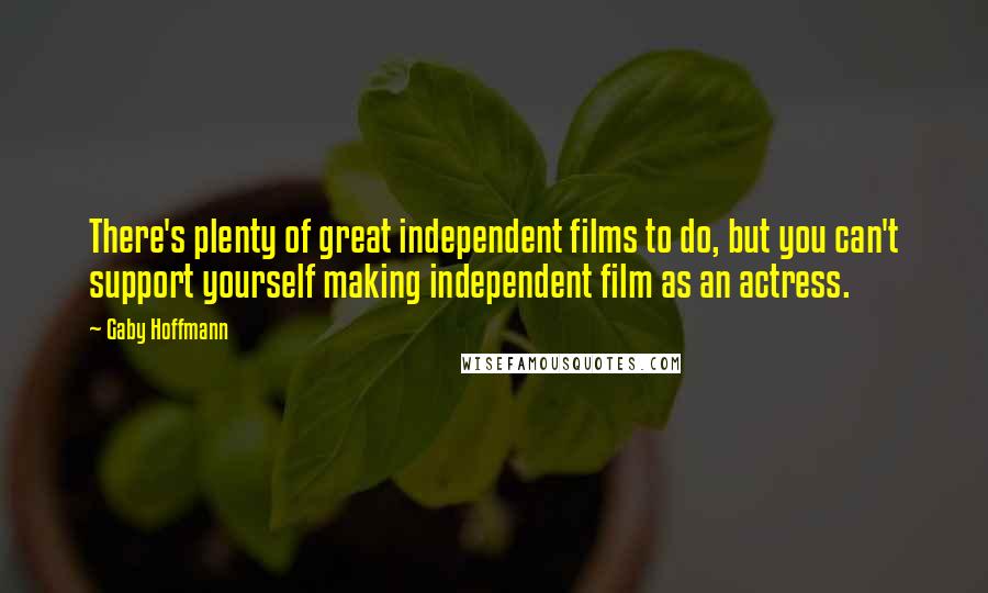 Gaby Hoffmann Quotes: There's plenty of great independent films to do, but you can't support yourself making independent film as an actress.