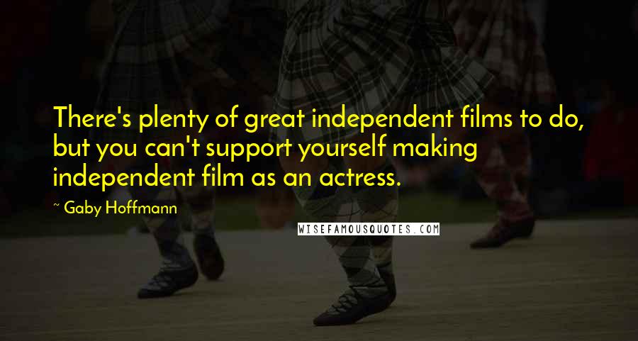 Gaby Hoffmann Quotes: There's plenty of great independent films to do, but you can't support yourself making independent film as an actress.