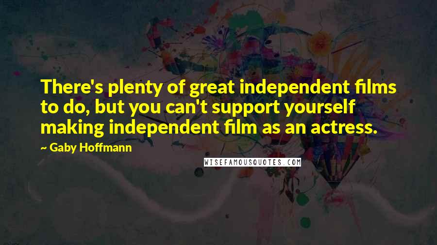 Gaby Hoffmann Quotes: There's plenty of great independent films to do, but you can't support yourself making independent film as an actress.