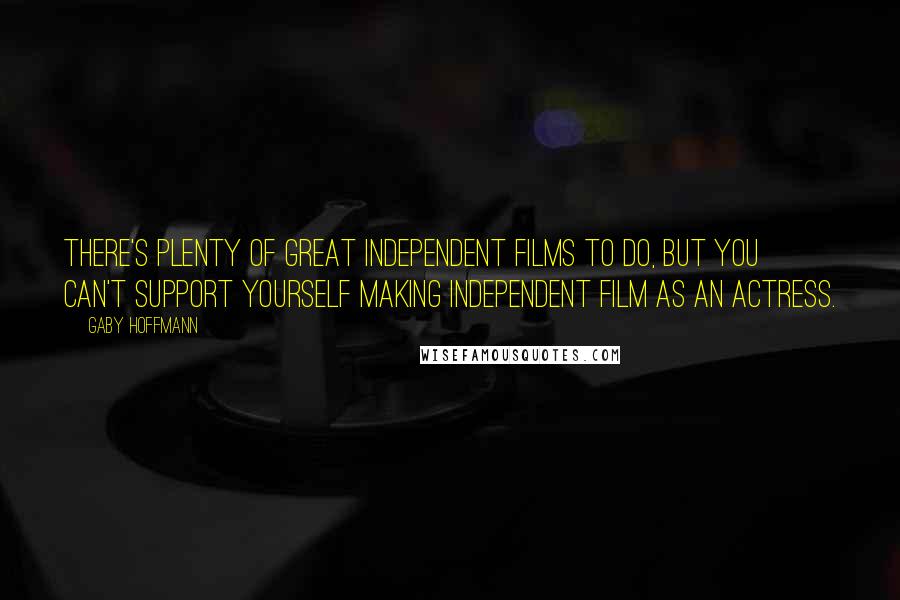 Gaby Hoffmann Quotes: There's plenty of great independent films to do, but you can't support yourself making independent film as an actress.