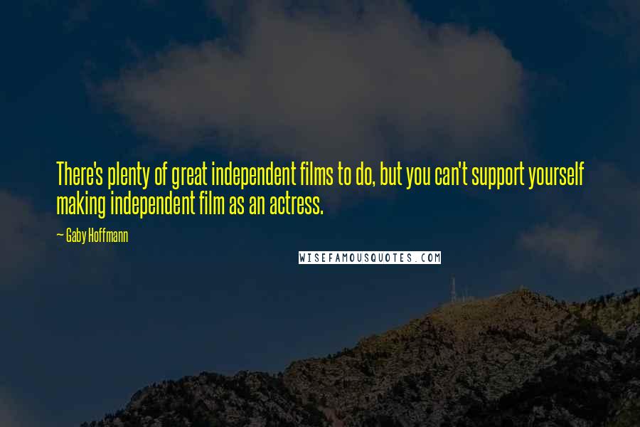 Gaby Hoffmann Quotes: There's plenty of great independent films to do, but you can't support yourself making independent film as an actress.