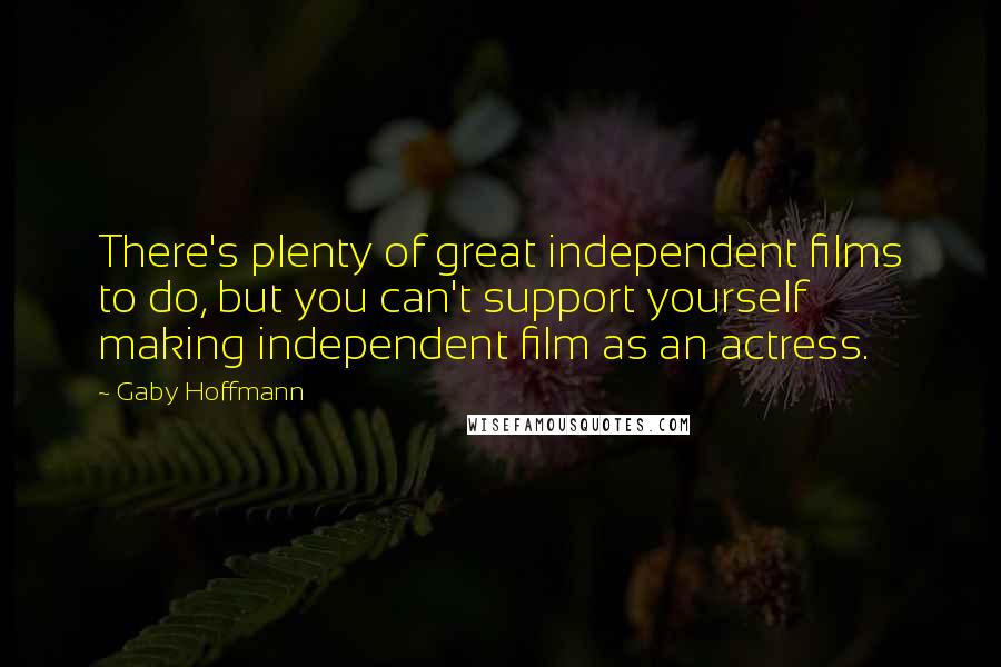 Gaby Hoffmann Quotes: There's plenty of great independent films to do, but you can't support yourself making independent film as an actress.