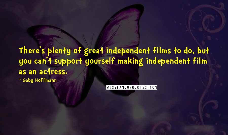 Gaby Hoffmann Quotes: There's plenty of great independent films to do, but you can't support yourself making independent film as an actress.