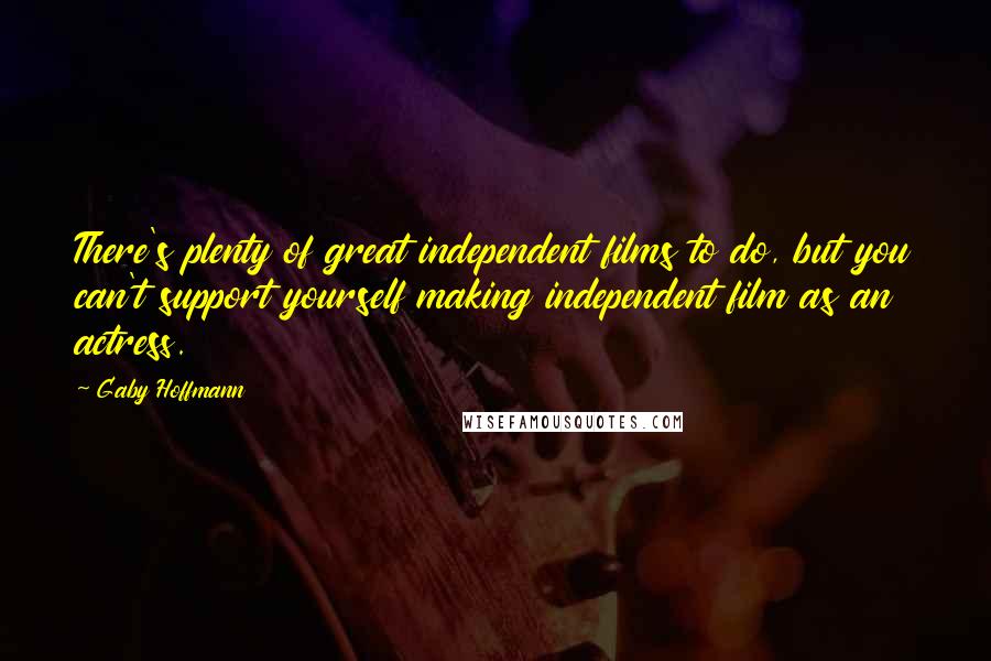 Gaby Hoffmann Quotes: There's plenty of great independent films to do, but you can't support yourself making independent film as an actress.