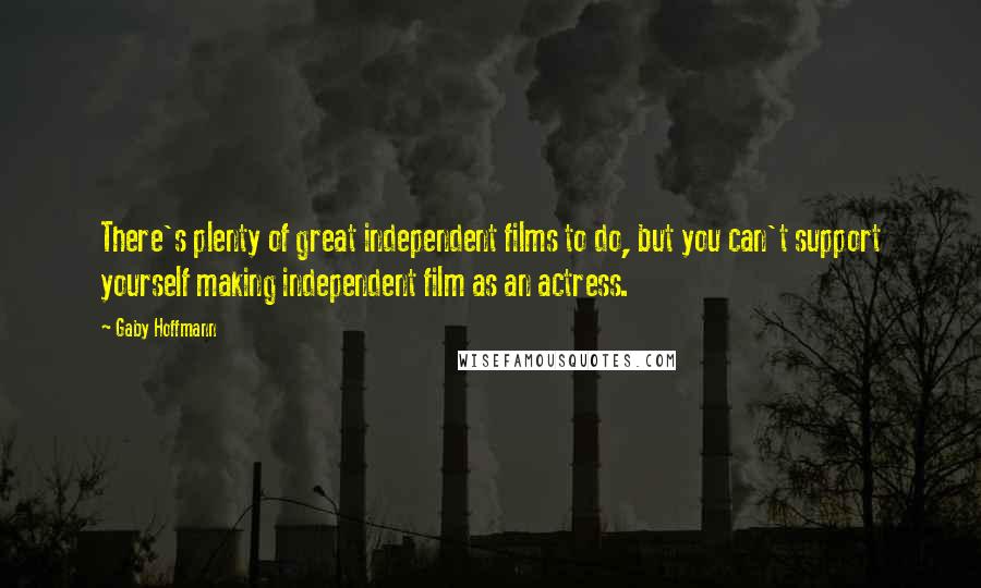 Gaby Hoffmann Quotes: There's plenty of great independent films to do, but you can't support yourself making independent film as an actress.