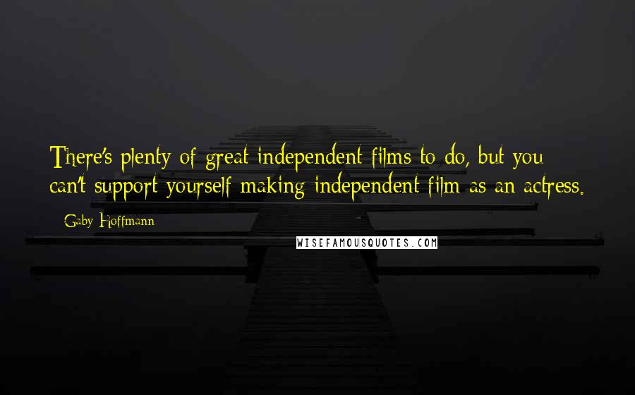 Gaby Hoffmann Quotes: There's plenty of great independent films to do, but you can't support yourself making independent film as an actress.