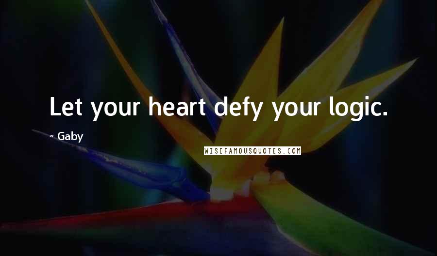 Gaby Quotes: Let your heart defy your logic.