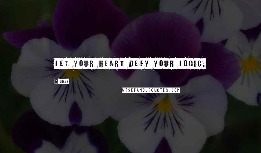 Gaby Quotes: Let your heart defy your logic.