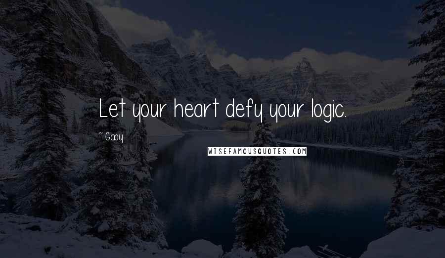 Gaby Quotes: Let your heart defy your logic.