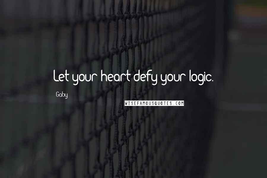 Gaby Quotes: Let your heart defy your logic.