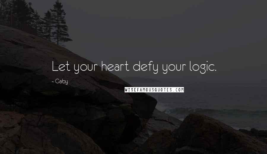 Gaby Quotes: Let your heart defy your logic.