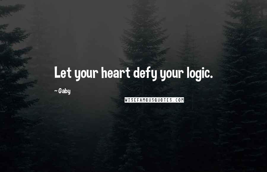 Gaby Quotes: Let your heart defy your logic.