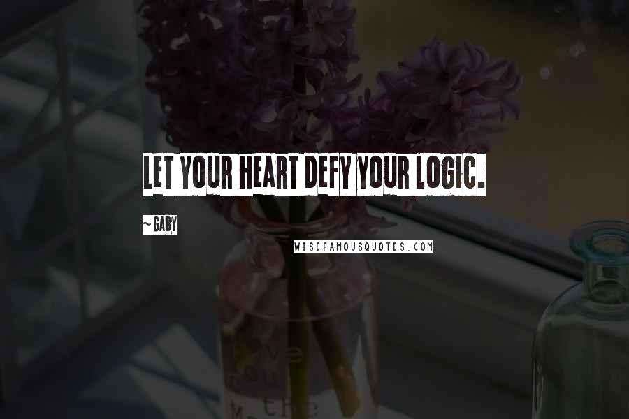 Gaby Quotes: Let your heart defy your logic.