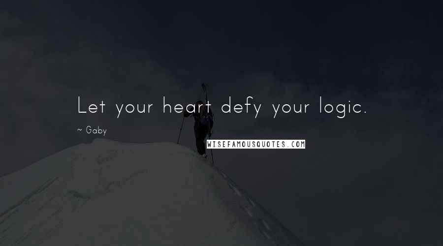 Gaby Quotes: Let your heart defy your logic.