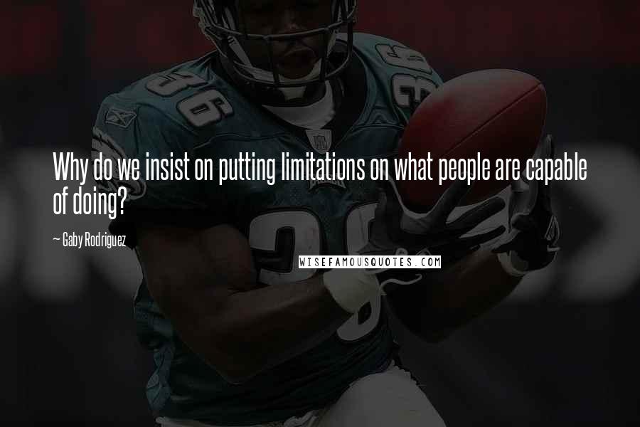 Gaby Rodriguez Quotes: Why do we insist on putting limitations on what people are capable of doing?