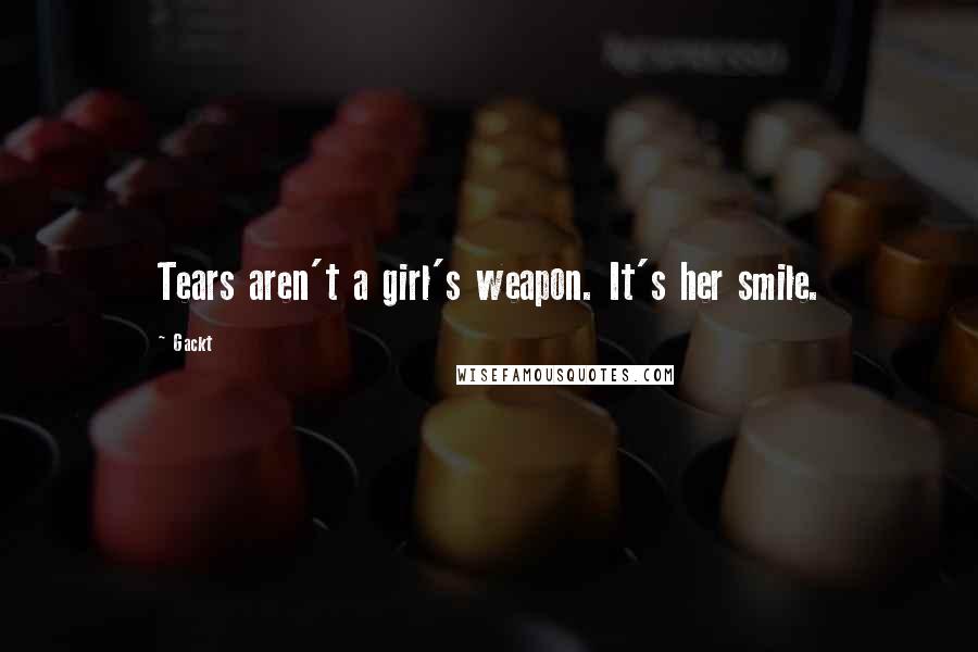 Gackt Quotes: Tears aren't a girl's weapon. It's her smile.