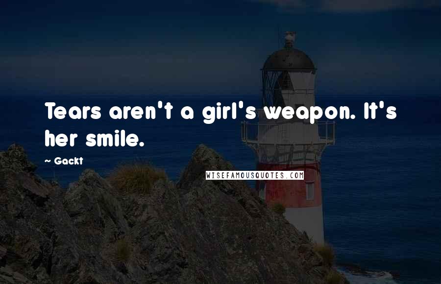 Gackt Quotes: Tears aren't a girl's weapon. It's her smile.