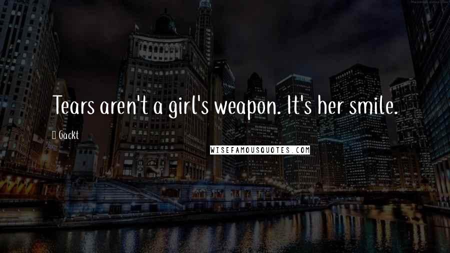 Gackt Quotes: Tears aren't a girl's weapon. It's her smile.