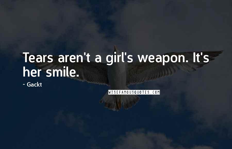 Gackt Quotes: Tears aren't a girl's weapon. It's her smile.