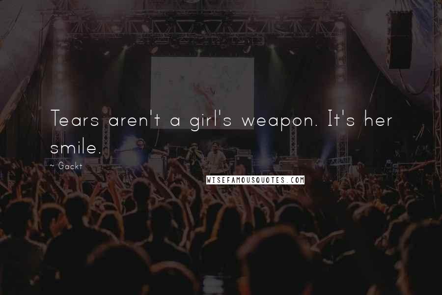 Gackt Quotes: Tears aren't a girl's weapon. It's her smile.