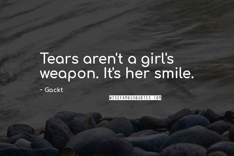 Gackt Quotes: Tears aren't a girl's weapon. It's her smile.