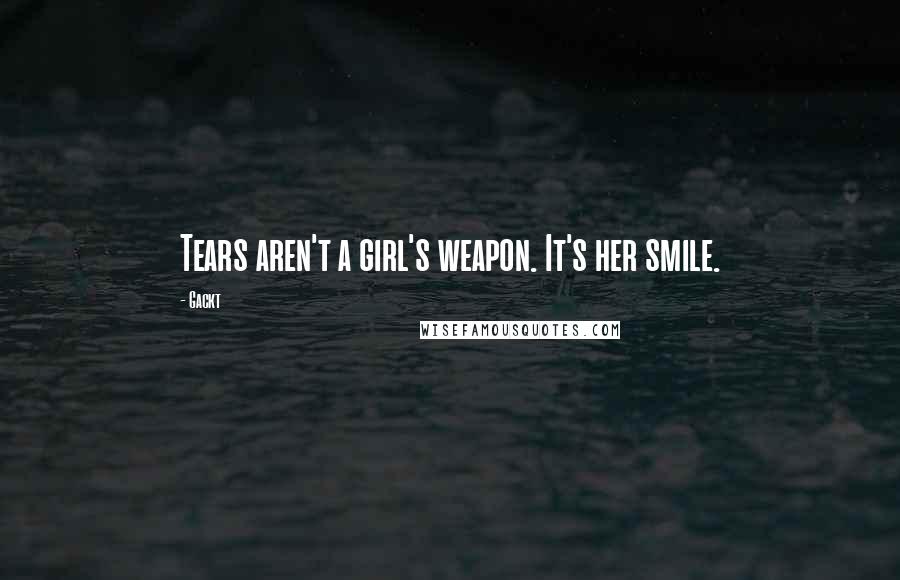 Gackt Quotes: Tears aren't a girl's weapon. It's her smile.