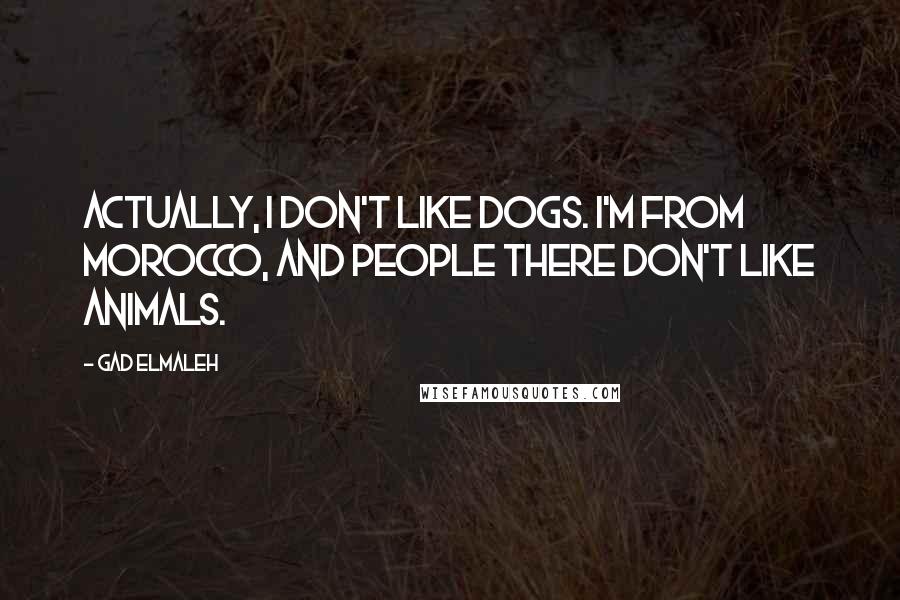 Gad Elmaleh Quotes: Actually, I don't like dogs. I'm from Morocco, and people there don't like animals.