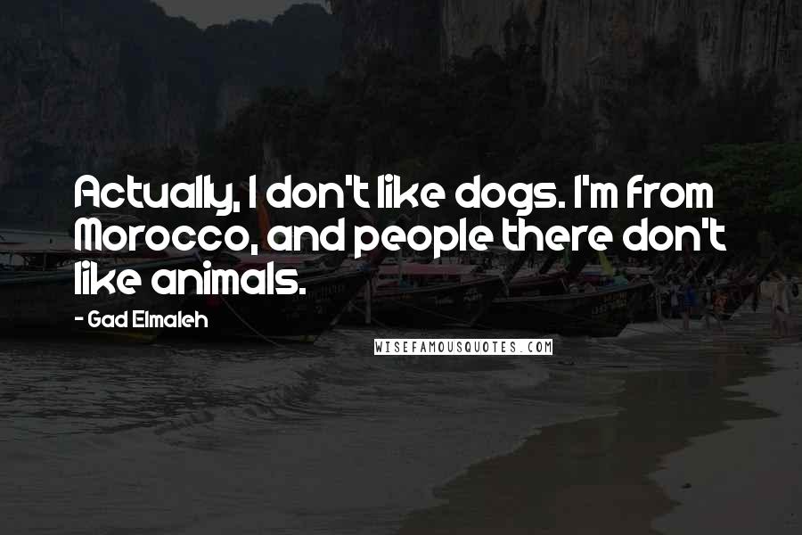 Gad Elmaleh Quotes: Actually, I don't like dogs. I'm from Morocco, and people there don't like animals.