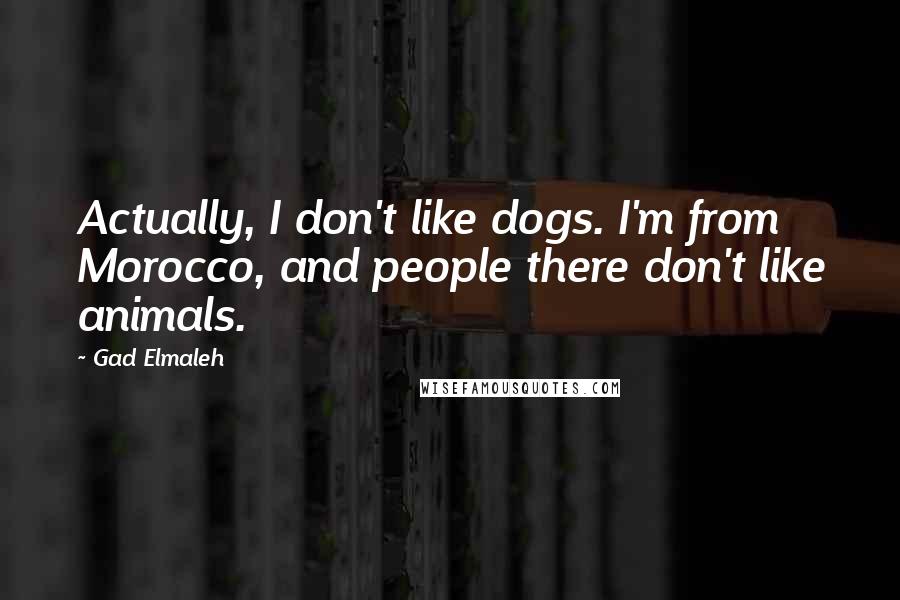 Gad Elmaleh Quotes: Actually, I don't like dogs. I'm from Morocco, and people there don't like animals.