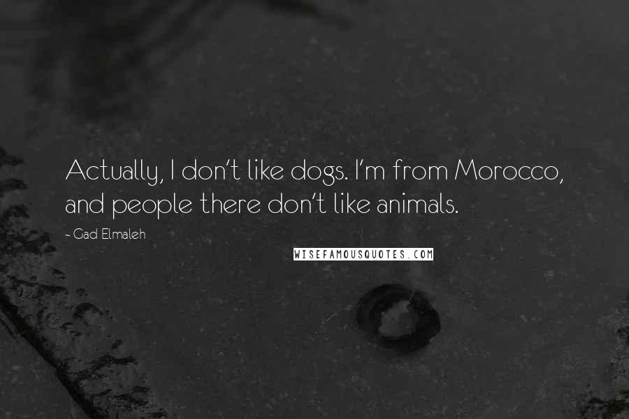 Gad Elmaleh Quotes: Actually, I don't like dogs. I'm from Morocco, and people there don't like animals.