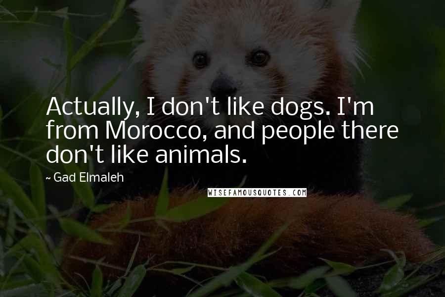 Gad Elmaleh Quotes: Actually, I don't like dogs. I'm from Morocco, and people there don't like animals.