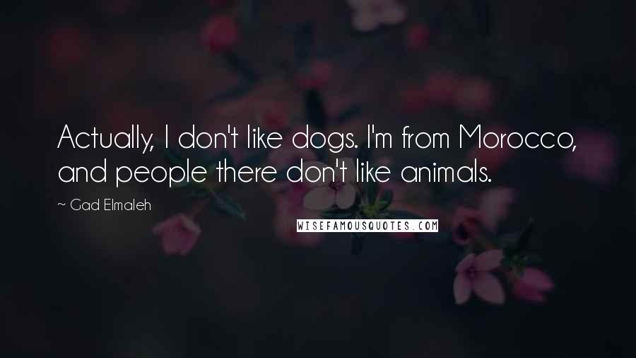 Gad Elmaleh Quotes: Actually, I don't like dogs. I'm from Morocco, and people there don't like animals.
