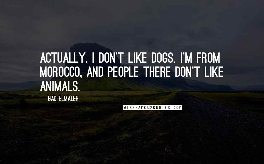 Gad Elmaleh Quotes: Actually, I don't like dogs. I'm from Morocco, and people there don't like animals.