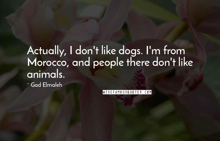 Gad Elmaleh Quotes: Actually, I don't like dogs. I'm from Morocco, and people there don't like animals.