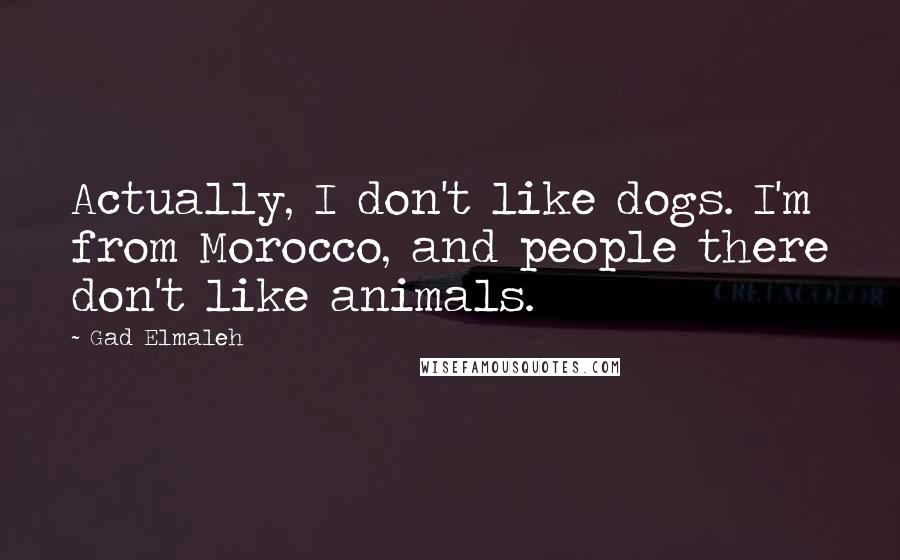 Gad Elmaleh Quotes: Actually, I don't like dogs. I'm from Morocco, and people there don't like animals.