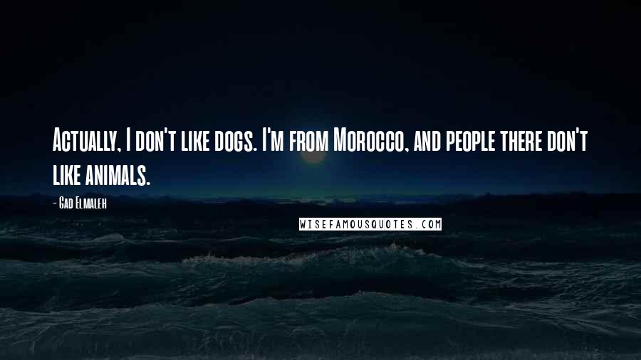 Gad Elmaleh Quotes: Actually, I don't like dogs. I'm from Morocco, and people there don't like animals.