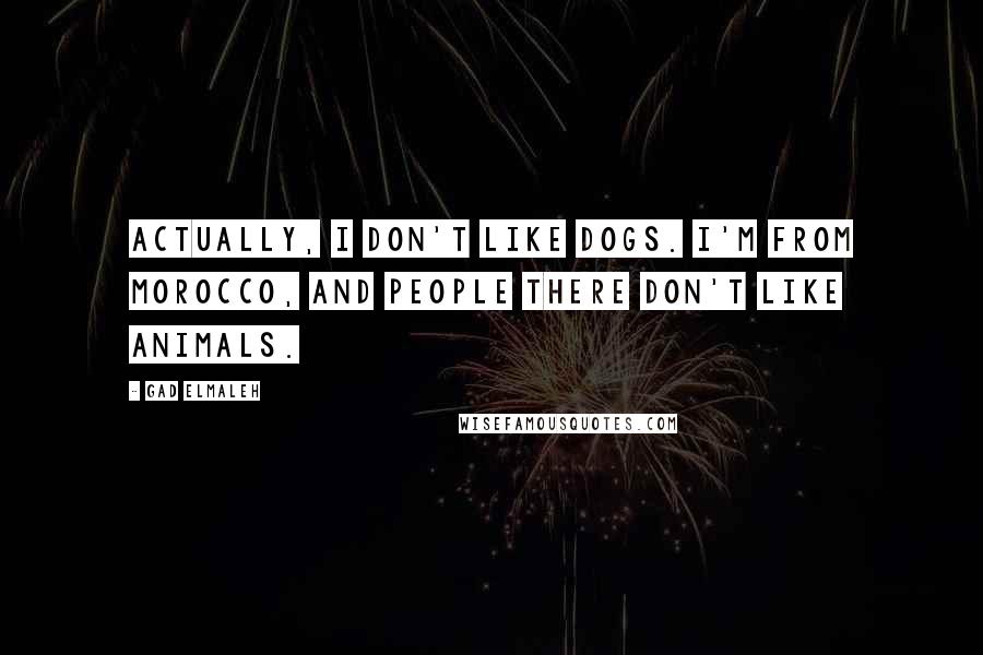 Gad Elmaleh Quotes: Actually, I don't like dogs. I'm from Morocco, and people there don't like animals.