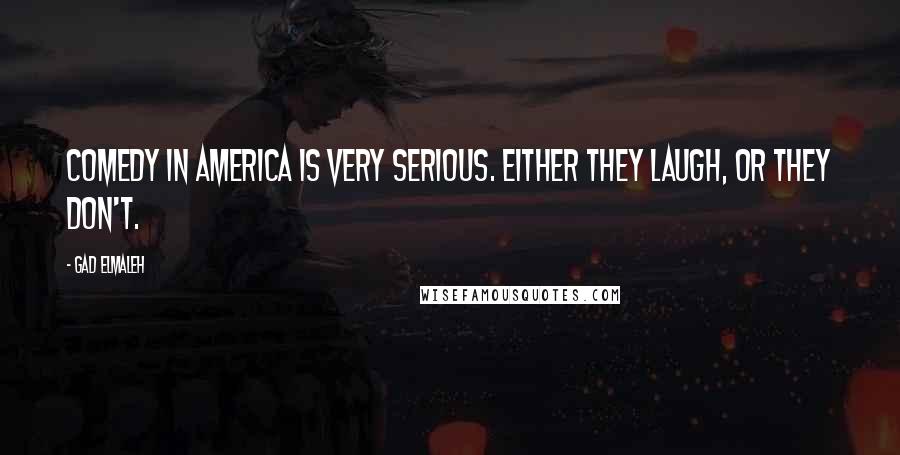 Gad Elmaleh Quotes: Comedy in America is very serious. Either they laugh, or they don't.