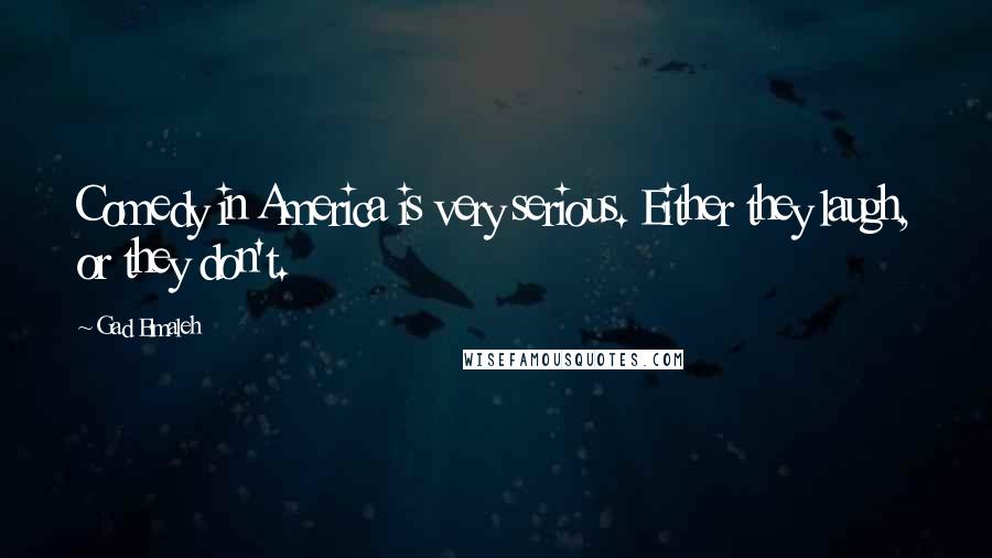 Gad Elmaleh Quotes: Comedy in America is very serious. Either they laugh, or they don't.