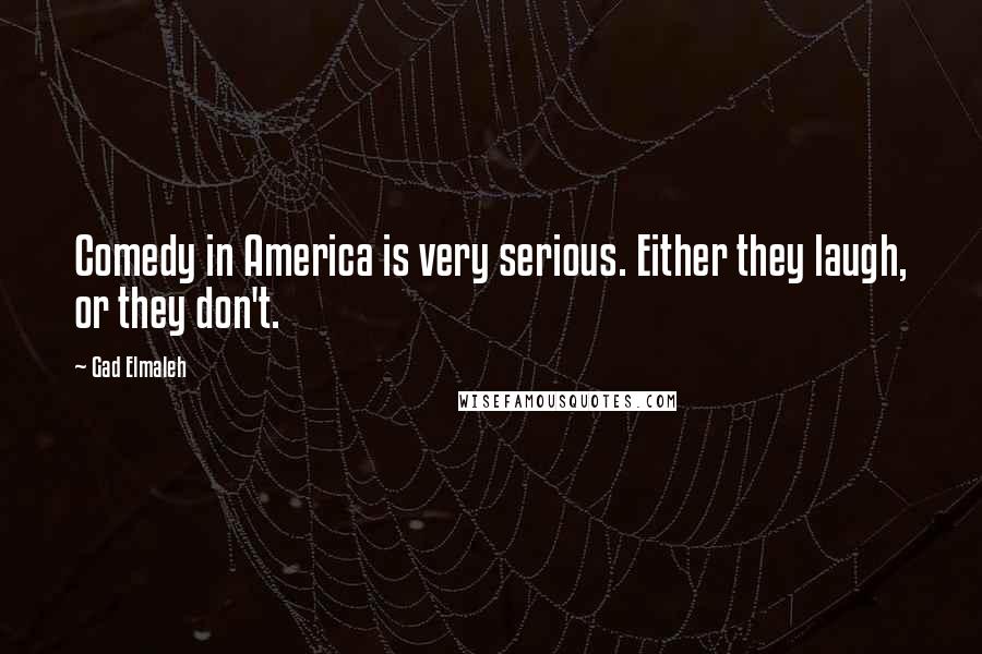 Gad Elmaleh Quotes: Comedy in America is very serious. Either they laugh, or they don't.